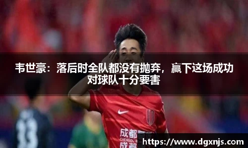 韦世豪：落后时全队都没有抛弃，赢下这场成功对球队十分要害
